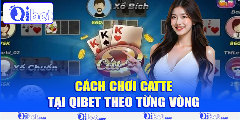 Cách chơi Catte tại Qibet theo từng vòng