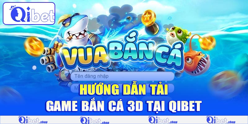 Hướng dẫn tải game bắn cá 3D tại Qibet