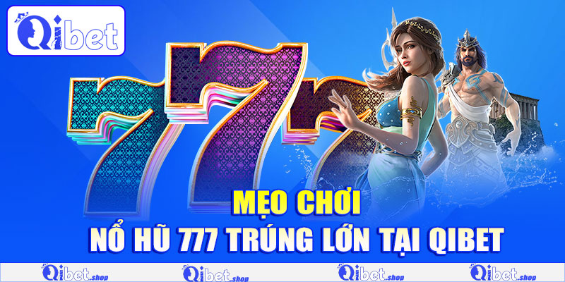 Mẹo chơi Nổ Hũ 777 trúng lớn tại Qibet