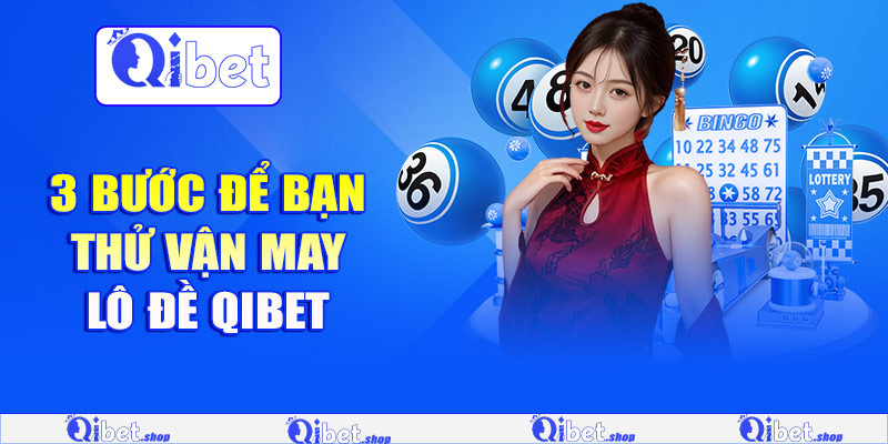 3 bước để bạn thử vận may lô đề Qibet