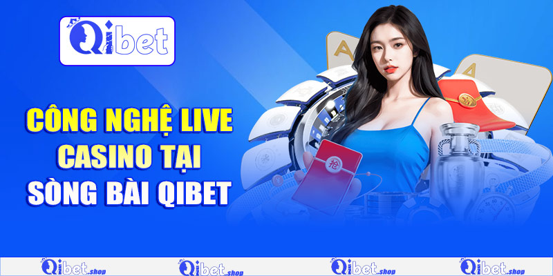 Công nghệ live casino tại sòng bài Qibet