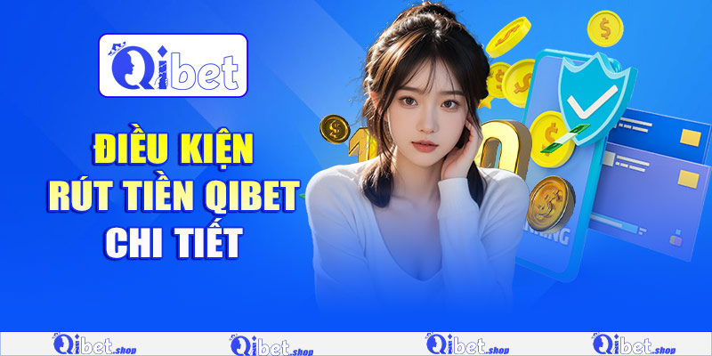 Điều kiện rút tiền Qibet chi tiết
