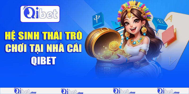 Hệ sinh thái trò chơi tại nhà cái Qibet