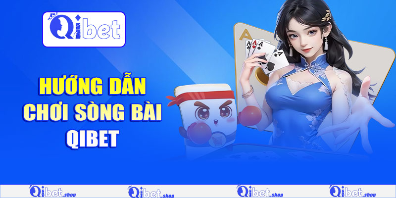 Hướng dẫn chơi sòng bài Qibet