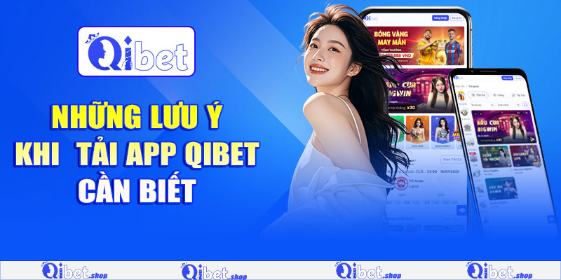 Những lưu ý khi tải app Qibet cần biết