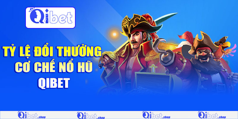 Tỷ lệ đổi thưởng & cơ chế nổ hũ Qibet