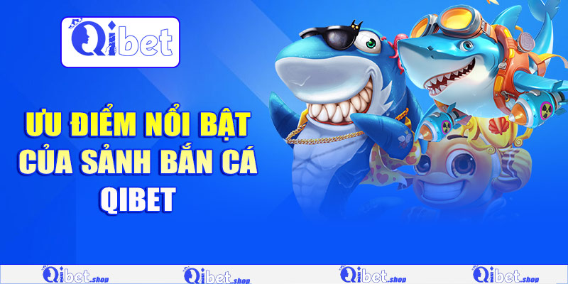 Ưu điểm nổi bật của sảnh bắn cá Qibet